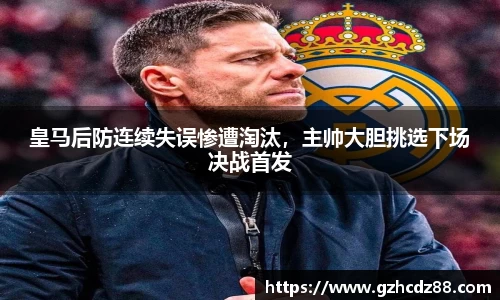 皇马后防连续失误惨遭淘汰，主帅大胆挑选下场决战首发