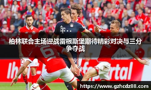 柏林联合主场迎战雷根斯堡期待精彩对决与三分争夺战