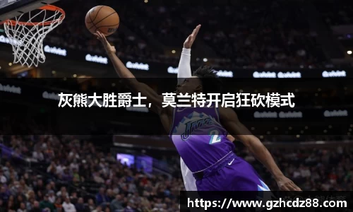 灰熊大胜爵士，莫兰特开启狂砍模式