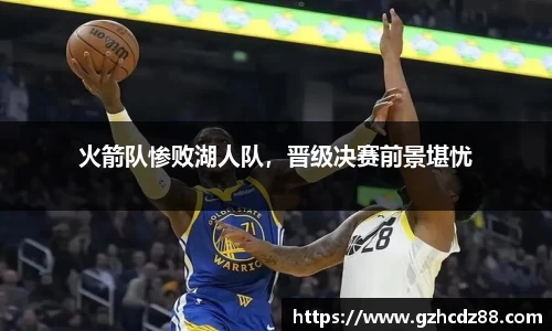 火箭队惨败湖人队，晋级决赛前景堪忧