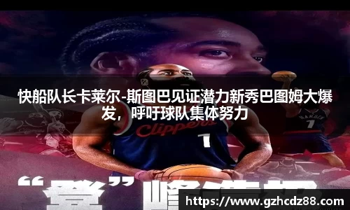 快船队长卡莱尔-斯图巴见证潜力新秀巴图姆大爆发，呼吁球队集体努力